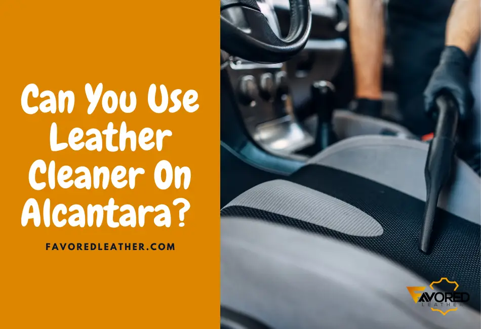Can You Use Leather Cleaner on Alcantara?