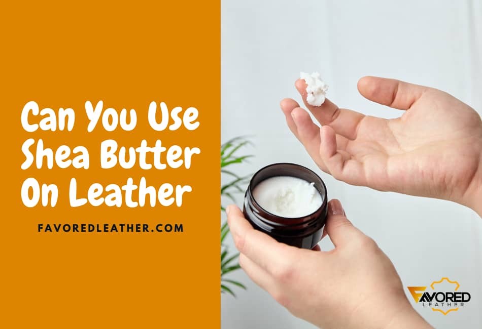 Can You Use Shea Butter On Leather?