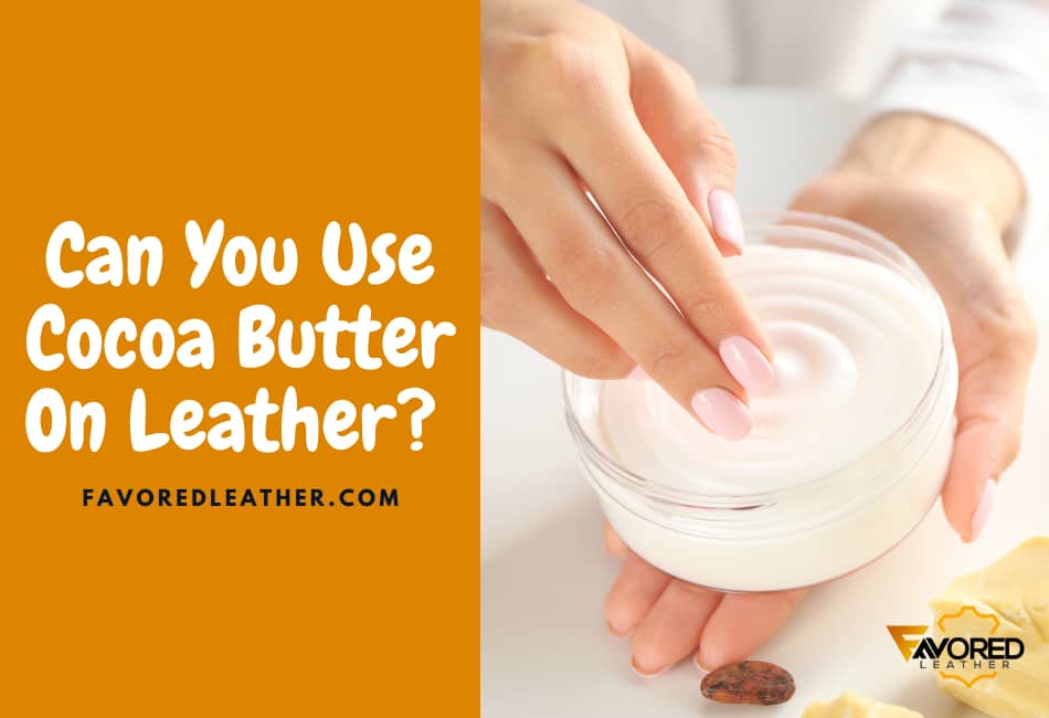 Can You Use Cocoa Butter On Leather? (11 Pros And Cons) FavoredLeather