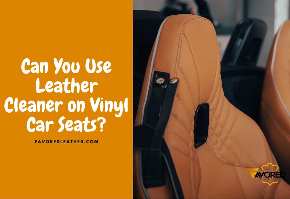Can You Use Leather Cleaner on Vinyl Car Seats?