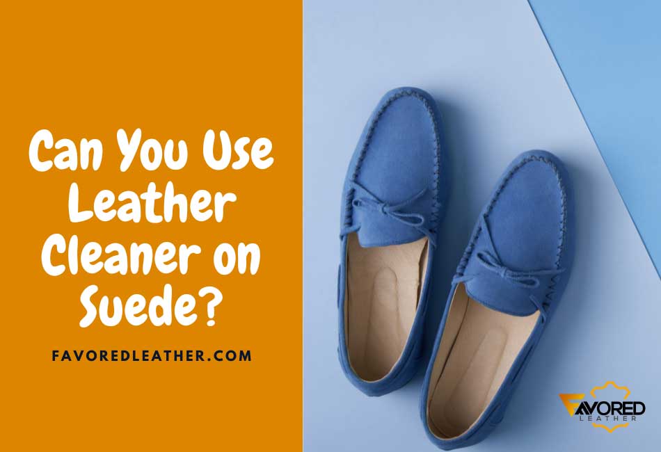 Can You Use Leather Cleaner on Suede?