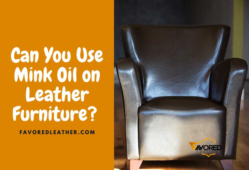 can-you-use-mink-oil-on-leather-furniture-9-pros-cons-favoredleather